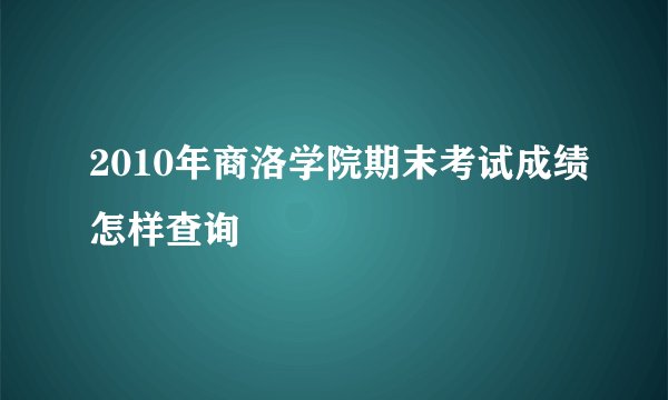 2010年商洛学院期末考试成绩怎样查询