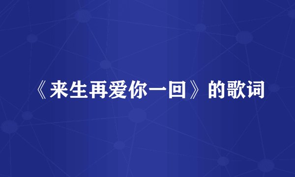《来生再爱你一回》的歌词