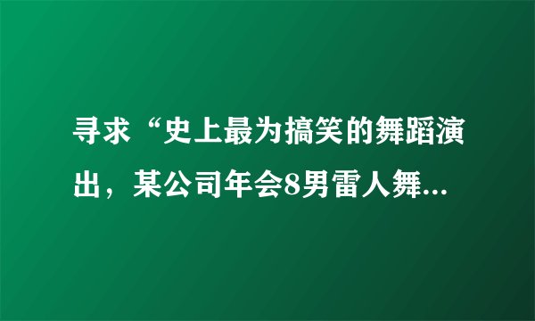 寻求“史上最为搞笑的舞蹈演出，某公司年会8男雷人舞”的背景音乐