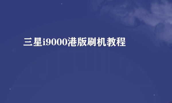 三星i9000港版刷机教程