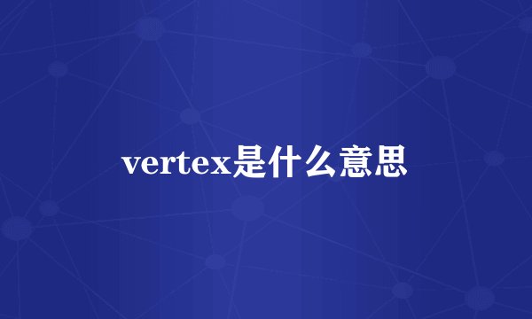 vertex是什么意思