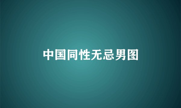 中国同性无忌男图
