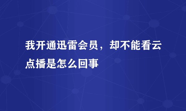 我开通迅雷会员，却不能看云点播是怎么回事
