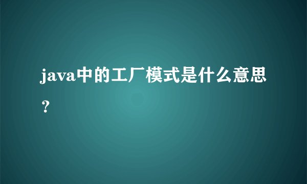 java中的工厂模式是什么意思？