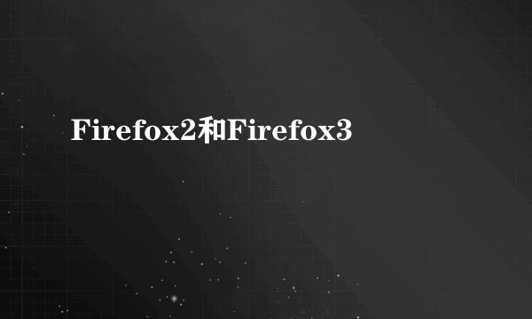 Firefox2和Firefox3