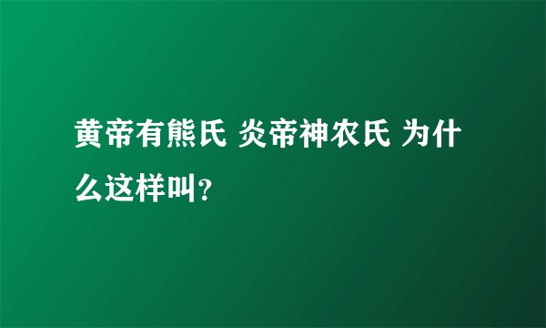 黄帝有熊氏 炎帝神农氏 为什么这样叫？