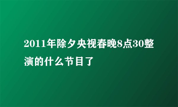2011年除夕央视春晚8点30整演的什么节目了