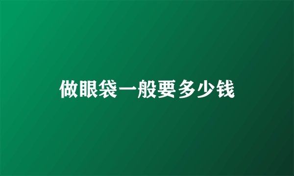 做眼袋一般要多少钱
