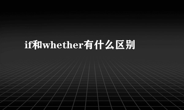 if和whether有什么区别