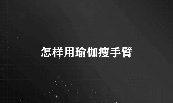 怎样用瑜伽瘦手臂