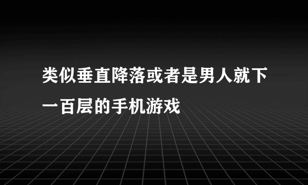 类似垂直降落或者是男人就下一百层的手机游戏