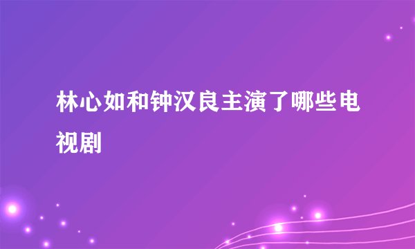 林心如和钟汉良主演了哪些电视剧