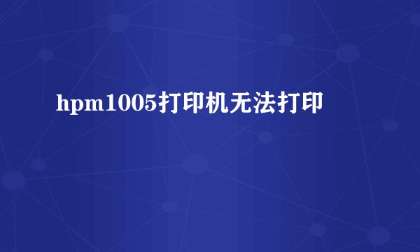 hpm1005打印机无法打印