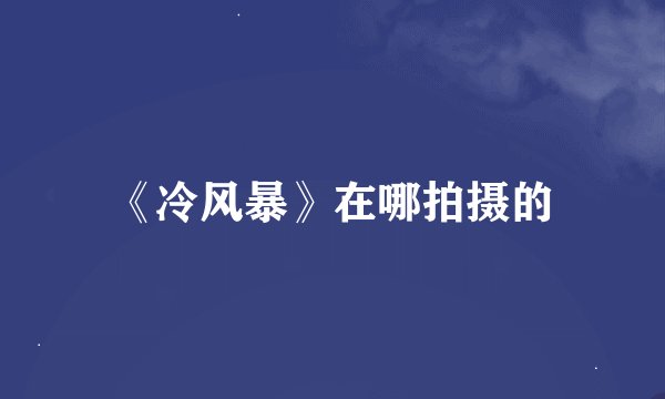 《冷风暴》在哪拍摄的