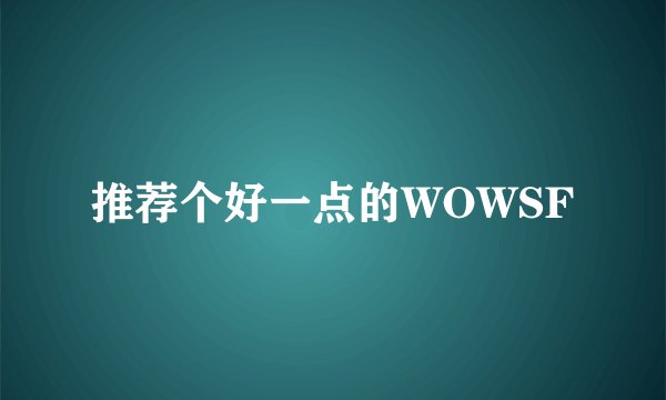 推荐个好一点的WOWSF