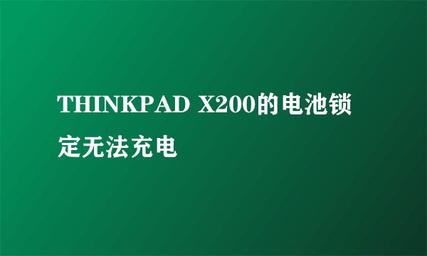 THINKPAD X200的电池锁定无法充电