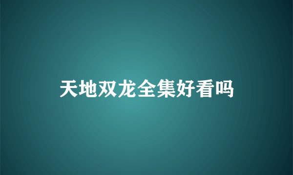 天地双龙全集好看吗