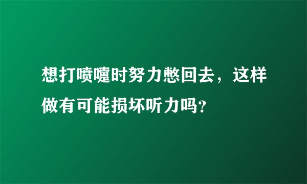 想打喷嚏时努力憋回去，这样做有可能损坏听力吗？