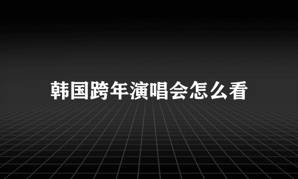 韩国跨年演唱会怎么看