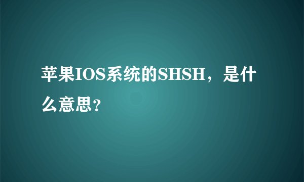 苹果IOS系统的SHSH，是什么意思？