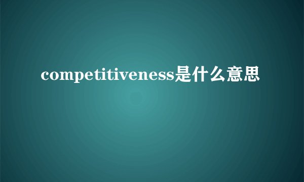 competitiveness是什么意思