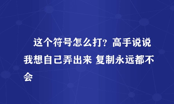 ℡这个符号怎么打？高手说说我想自己弄出来 复制永远都不会