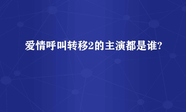 爱情呼叫转移2的主演都是谁?
