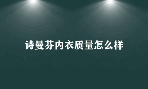 诗曼芬内衣质量怎么样