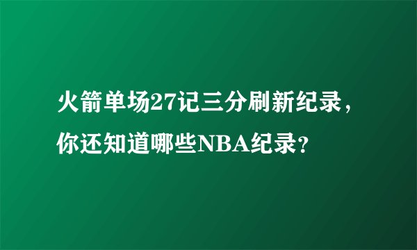 火箭单场27记三分刷新纪录，你还知道哪些NBA纪录？