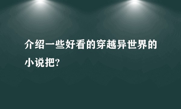 介绍一些好看的穿越异世界的小说把?