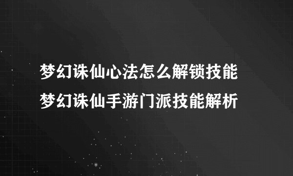 梦幻诛仙心法怎么解锁技能 梦幻诛仙手游门派技能解析