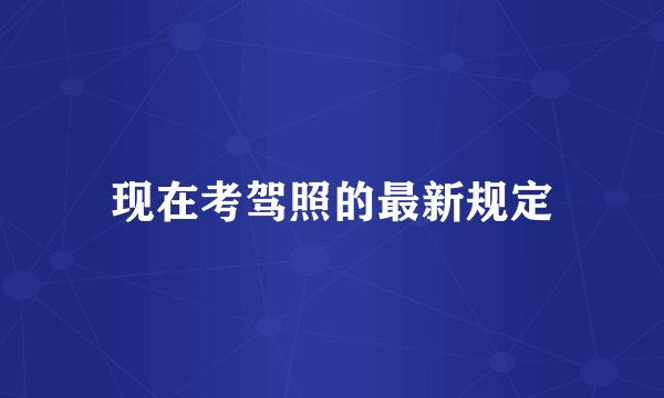 现在考驾照的最新规定