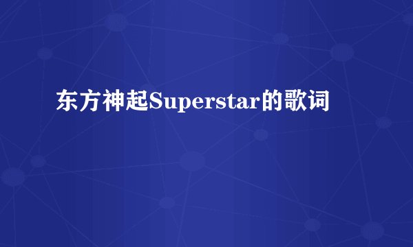 东方神起Superstar的歌词