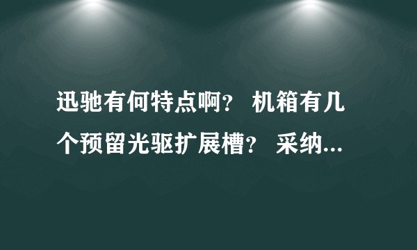 迅驰有何特点啊？ 机箱有几个预留光驱扩展槽？ 采纳后加分哦