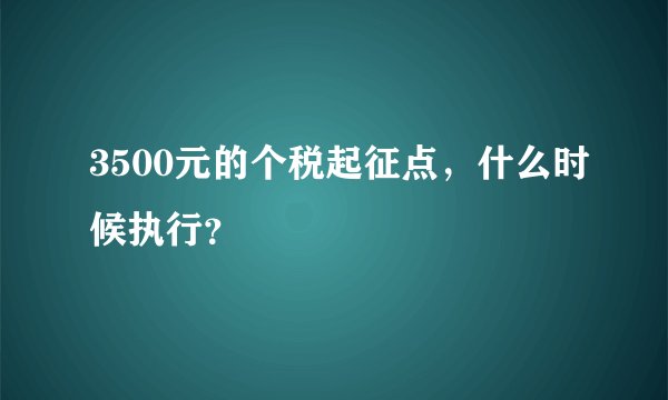 3500元的个税起征点,什么时候执行?