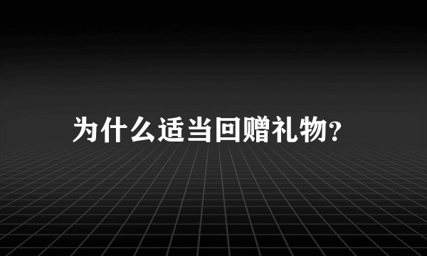 为什么适当回赠礼物？