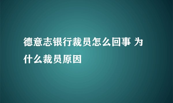 德意志银行裁员怎么回事 为什么裁员原因