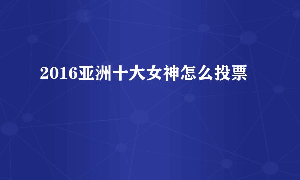 2016亚洲十大女神怎么投票
