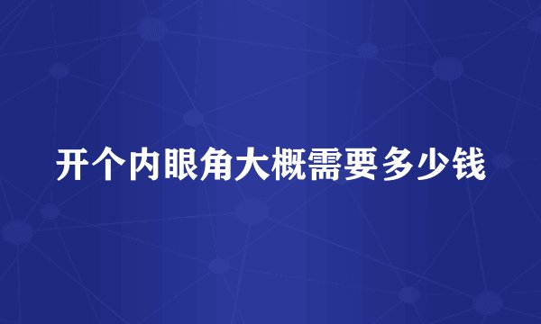 开个内眼角大概需要多少钱