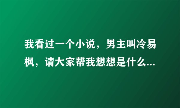 我看过一个小说，男主叫冷易枫，请大家帮我想想是什么，谢谢!