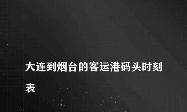 
大连到烟台的客运港码头时刻表

