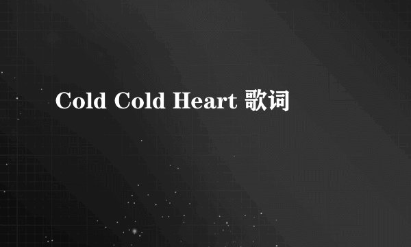 Cold Cold Heart 歌词
