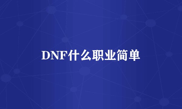 DNF什么职业简单