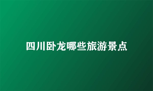 四川卧龙哪些旅游景点