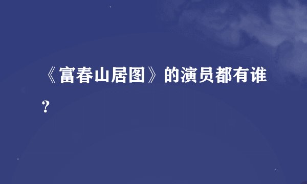 《富春山居图》的演员都有谁？