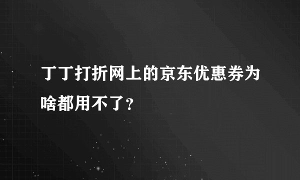 丁丁打折网上的京东优惠券为啥都用不了？