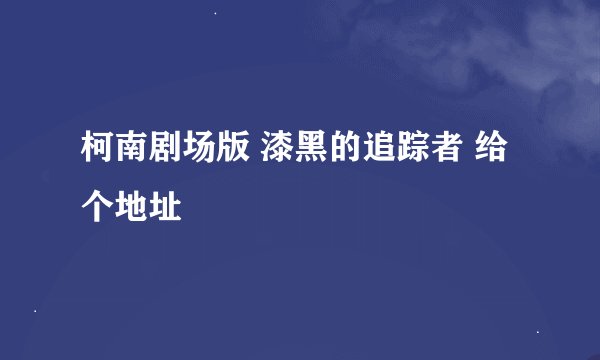 柯南剧场版 漆黑的追踪者 给个地址