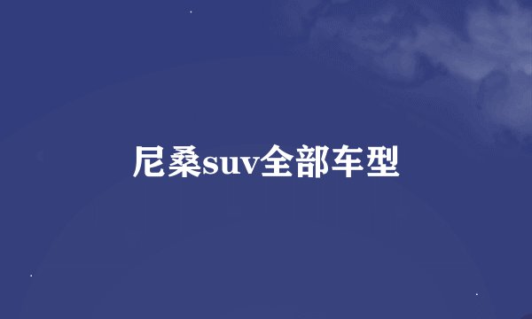 尼桑suv全部车型