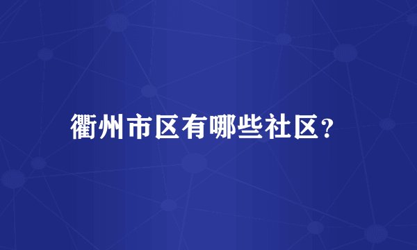 衢州市区有哪些社区？