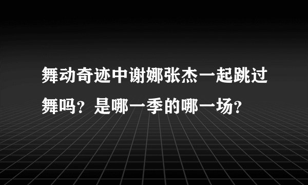 舞动奇迹中谢娜张杰一起跳过舞吗？是哪一季的哪一场？